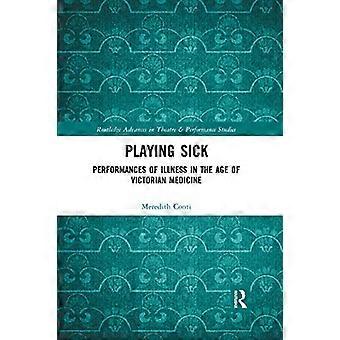 Playing Sick: Performances of Illness in the Age of Victorian Medicine (Routledge Advances in Theatre & Performance Studies)