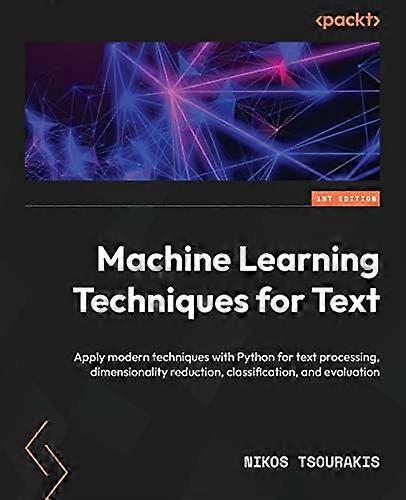 Machine Learning Techniques for Text: Apply modern techniques with Python for text processing, dimensionality reduction, classification, and evaluatio