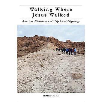 Walking Where Jesus Walked American Christians and Holy Land Pilgrimage