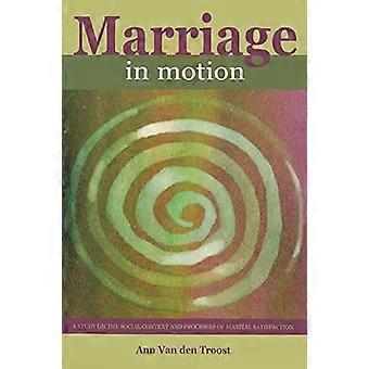 Marriage In Motion A Study On The Social Context And Processes Of Marital Satisf - Ann Van den Troost