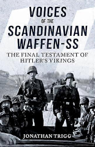 Voices of the Scandinavian Waffen SS: The Final Testament of Hitlers Vikings