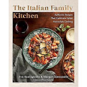 The Italian Family Kitchen Authentic Recipes That Celebrate Homestyle Italian Cooking
