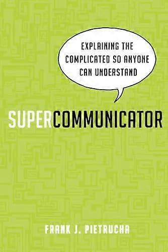 Supercommunicator: Explaining the Complicated So Anyone Can Understand