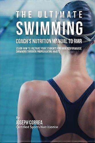The Ultimate Swimming Coach's Nutrition Manual to Rmr: Learn How to Prepare Your Students for High Performance Swimming Through Proper Eating Habits