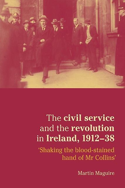 The Civil Service And The Revolution In Ireland 19121938 by Martin Maguire Paperback Book