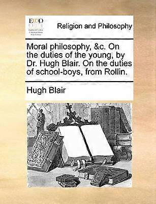 Moral philosophy c On the duties of the young by Dr Hugh Blair On the duties of schoolboys from Rollin