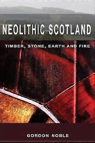 Neolithic Scotland: Timber Stone Earth and Fire