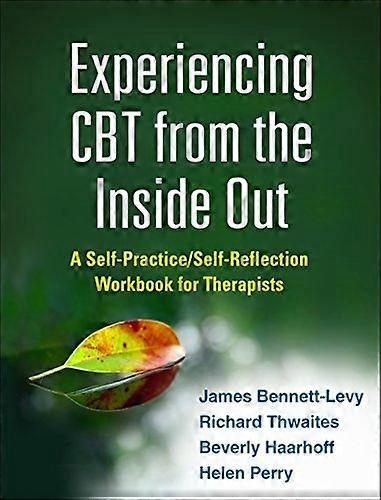 Experiencing CBT from the Inside Out: A Self-Practice/Self-Reflection Workbook for Therapists (Self-Practice/Self-Reflection...