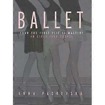 Ballet From The First Plie To Mastery An Eight-year Course - Anna Paskevska