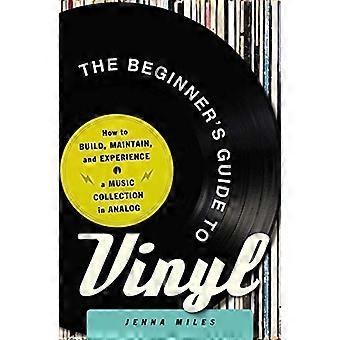 The Beginner's Guide to Vinyl: How to Build, Maintain, and Experience a Music Collection in Analog