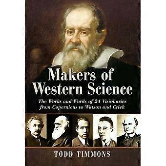 Makers Of Western Science The Works And Words Of 24 Visionaries From Copernicus - Todd Timmons