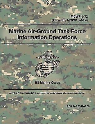 Marine Air-Ground Task Force Information Operations (MCWP 3-32) (Formerly MCWP 3-40.4)