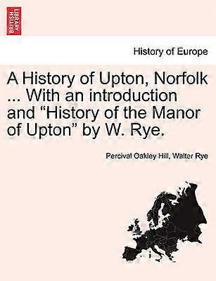 A History of Upton Norfolk  With an introduction and History of the Manor of Upton by W Rye