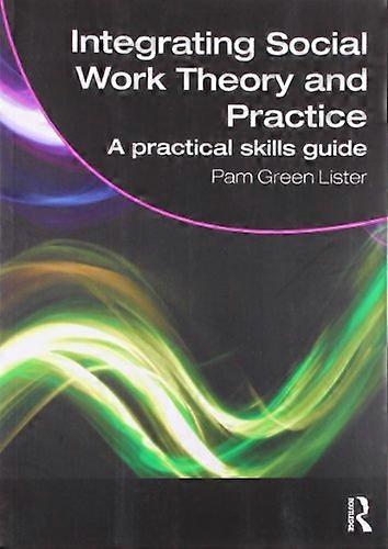 Integrating Social Work Theory and Practice: A Practical Skills Guide