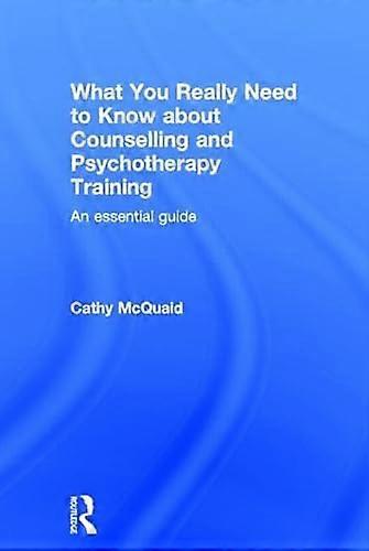 What You Really Need to Know about Counselling and Psychotherapy Training: An essential guide