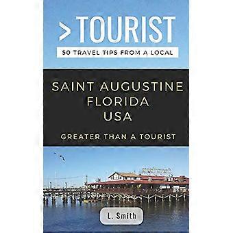 Plus grand qu’un touriste - Saint Augustine Floride États-Unis : 50 conseils de voyage d’un local (Plus grand qu’un touriste Floride)