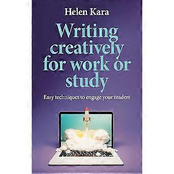 Writing Creatively for Work or Study Easy Techniques to Engage Your Readers