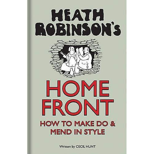 Heath Robinson's Home Front: How to Make Do and Mend in Style