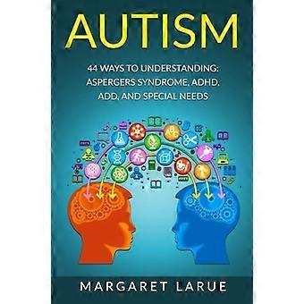 Autismi: 44 tapaa ymmärtää - Aspergerin oireyhtymä, ADHD, ADD ja erityistarpeet