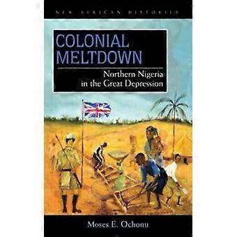 Colonial Meltdown Northern Nigeria In The Great Depression - Moses E. Ochonu - Paperback - English Book - History