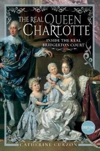 The Real Queen Charlotte - Catherine Curzon - Biography: royalty - Pen & Sword Books Ltd - Hardback