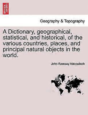 A Dictionary geographical statistical and historical of the various countries places and principal natural objects in the world