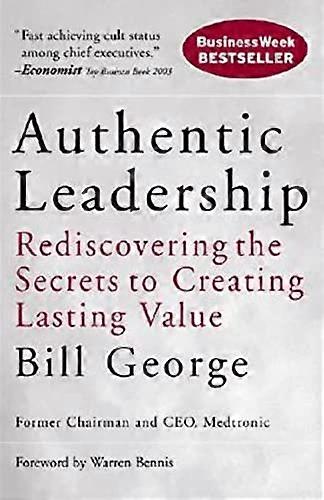 Authentic Leadership: Rediscovering the Secrets to Creating Lasting Value
