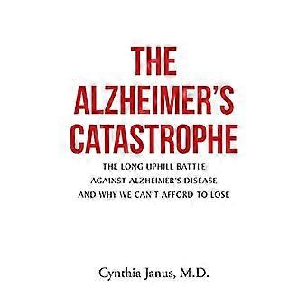 La catastrophe Alzheimer : la longue et difficile bataille contre la maladie d’Alzheimer et pourquoi nous ne pouvons pas nous permettre de perdre