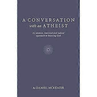 Conversation with an Atheist, A - An ancient, reasoned and radical approach to knowing God