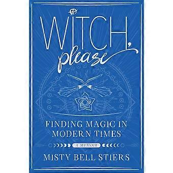 Witch Please A Memoir Finding Magic In Modern Times - Misty Bell Stiers