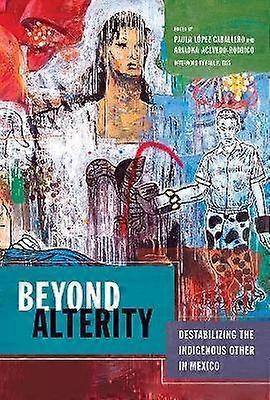 Beyond Alterity - Destabilizing the Indigenous Other in Mexico