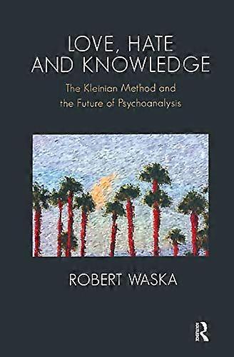Love Hate and Knowledge: The Kleinian Method and the Future of Psychoanalysis