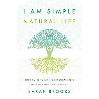 Jeg er simpelt naturligt liv: Din guide til at tage praktiske skridt til at leve et mere naturligt liv
