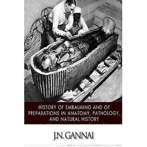 History of Embalming and of Preparations in Anatomy, Pathology, and Natural Hiistory
