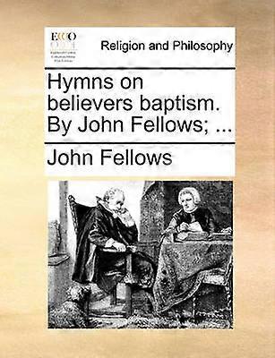 Hymns on believers baptism By John Fellows