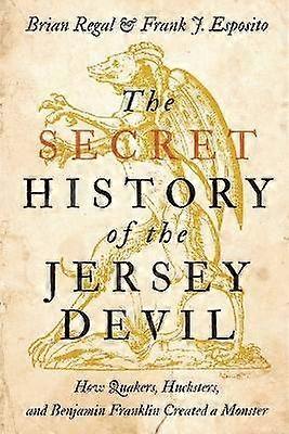 The Secret History of the Jersey Devil - How Quakers Hucksters and Benjamin Franklin Created a Monster