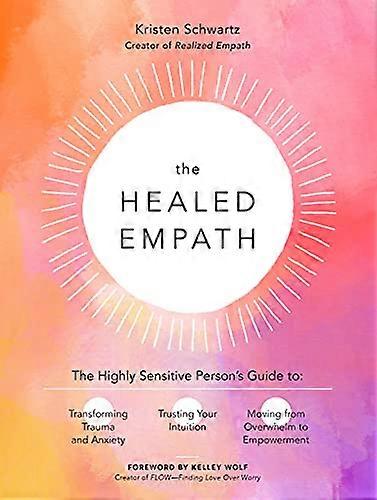 The Healed Empath: The Highly Sensitive Persons Guide to Transforming Trauma and Anxiety Trusting Your Intuition and Moving from Overwhelm to Empowe