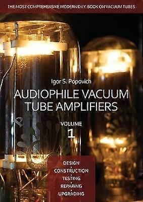 Audiophile Vacuum Tube Amplifiers  Design Construction Testing Repairing  Upgrading Volume 1