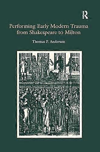 Performing Early Modern Trauma from Shakespeare to Milton