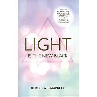 Light Is the New Black A Guide to Answering Your Souls Callings and Working Your Light