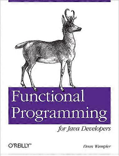 Functional Programming for Java Developers: Tools for Better Concurrency, Abstraction, and Agility