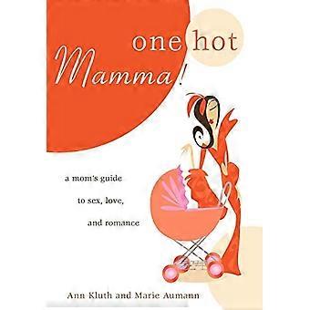 One Hot Mamma !: Guide de maman sur le sexe, l'amour et la romance