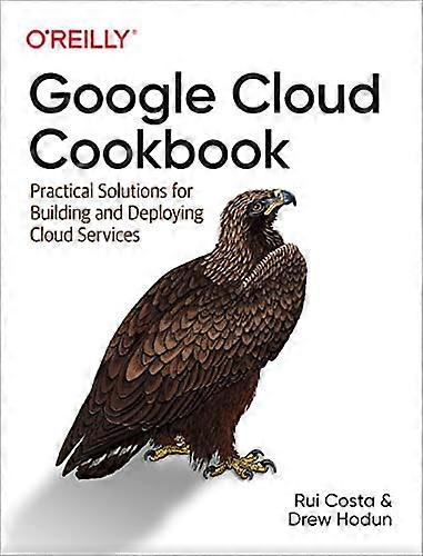 Google Cloud Cookbook:  - Practical Solutions for  - Building and Deploying  - Cloud Services