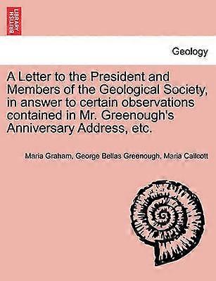 A Letter to the President and Members of the Geological Society in answer to certain observations contained in Mr Greenough's Anniversary Address etc