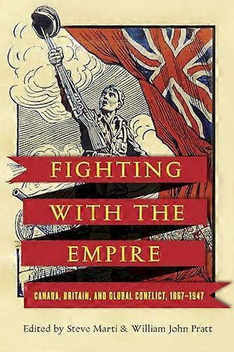 Fighting with the Empire: Canada Britain and Global Conflict 1867 1947