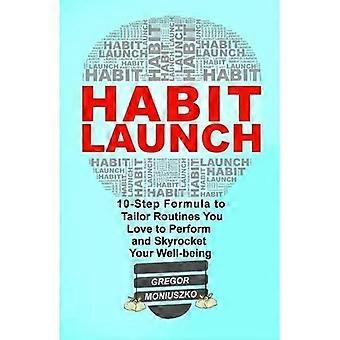 Habit Launch : 10-Step Formula to Tailor Routines You Love to Perform and Skyrocket Your Well-Being