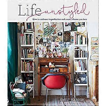 Life Unstyled How to Embrace Imperfection and Create a Home You Love