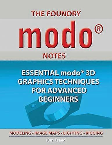 The Foundry Modo Notes: Essential Modo 3D Graphics Techniques for Advanced Beginners