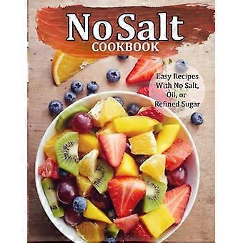 Kochbuch ohne Salz: Einfache Rezepte ohne Salz, Öl oder raffinierten Zucker