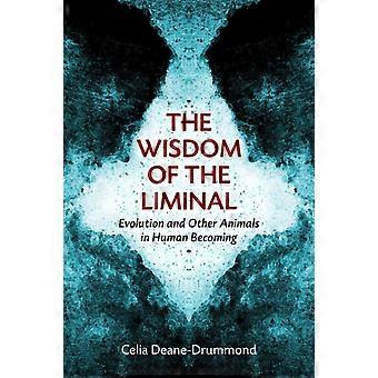 The Wisdom Of The Liminal Evolution And Other Animals In Human Becoming - Celia Deane-Drummond